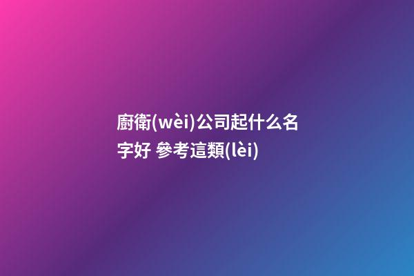 廚衛(wèi)公司起什么名字好 參考這類(lèi)-第1張-公司起名-玄機(jī)派